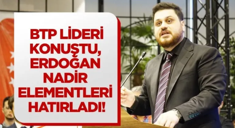 BTP lideri konuştu, Erdoğan nadir elementleri hatırladı !