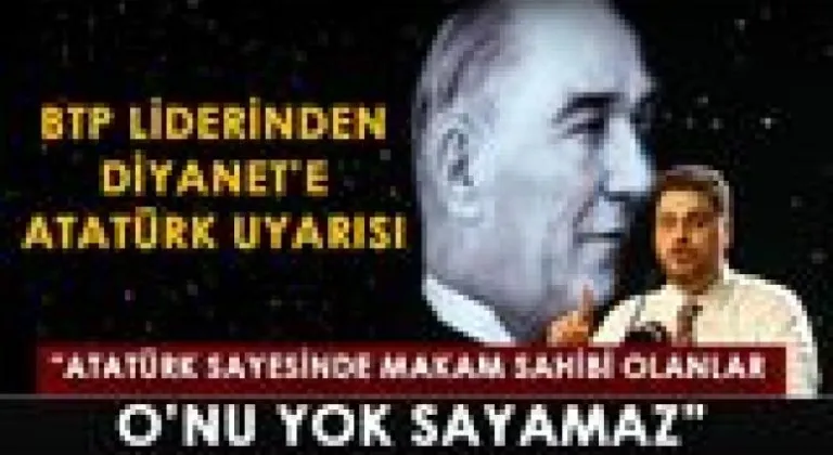 BTP liderinden Diyanet’e Atatürk uyarısı!