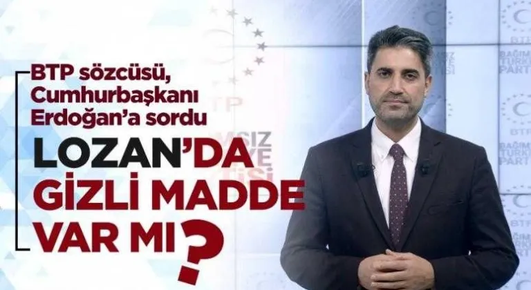 BTP’den Cumhurbaşkanı Erdoğan’a “Lozan’da gizli madde var mı, yok mu açıkla” çağrısı…