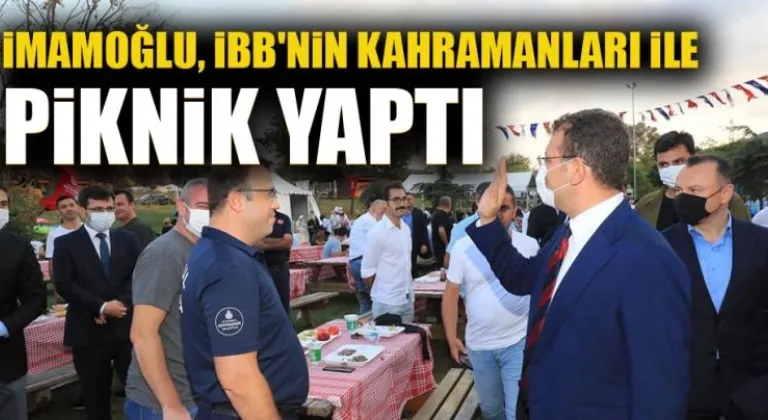 İMAMOĞLU, İBB'NİN KAHRAMANLARI İLE PİKNİK YAPTI