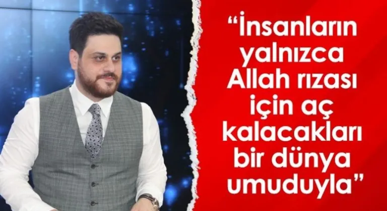 “İnsanların yalnızca Allah rızası için aç kalacakları bir dünya umuduyla”