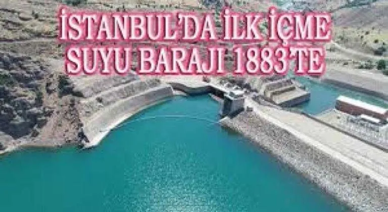 İSTANBUL’DA İLK İÇME SUYU BARAJI 1883’TE HİZMETE ALINDI