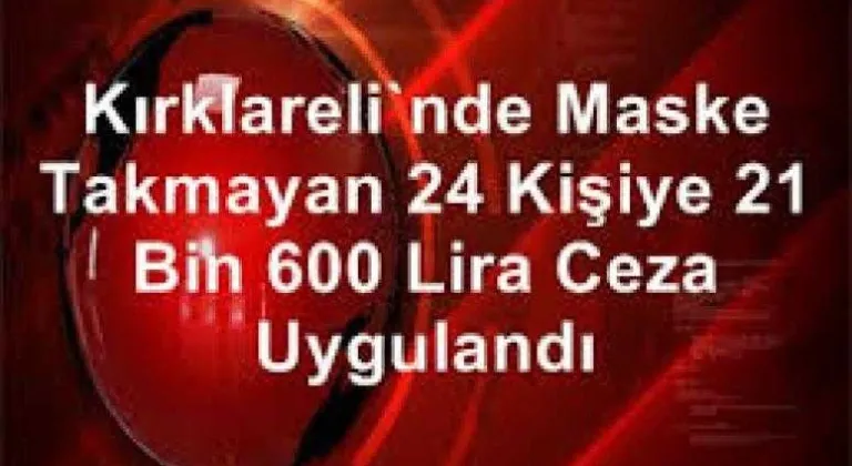 Kırklareli'nde maske takmayan 24 kişiye 21 bin 600 lira ceza uygulandı