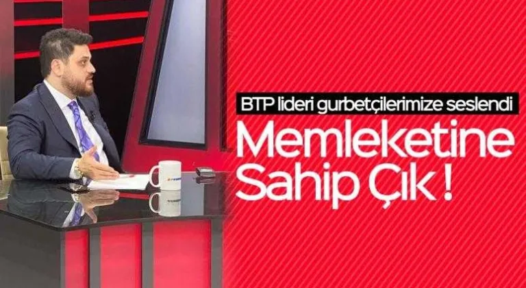 Memleketine Sahip Çık ! BTP lideri gurbetçilerimize seslendi