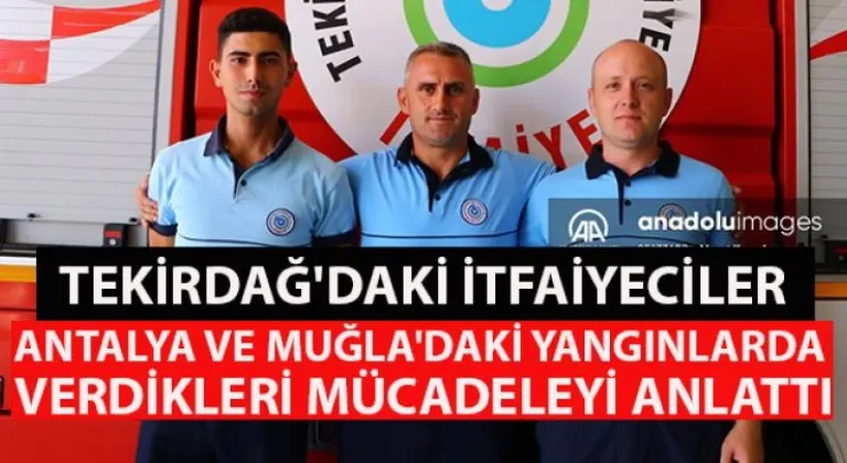 Tekirdağ'daki itfaiyeciler Antalya ve Muğla'daki yangınlarda verdikleri mücadeleyi anlattı