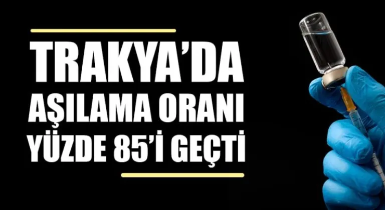 Trakya'da aşılama oranı yüzde 85'i geçti