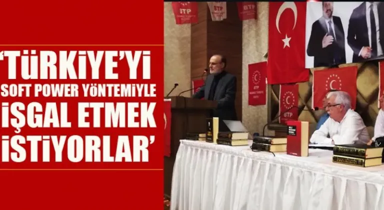 “Türkiye’yi Soft Power yöntemiyle işgal etmek istiyorlar”